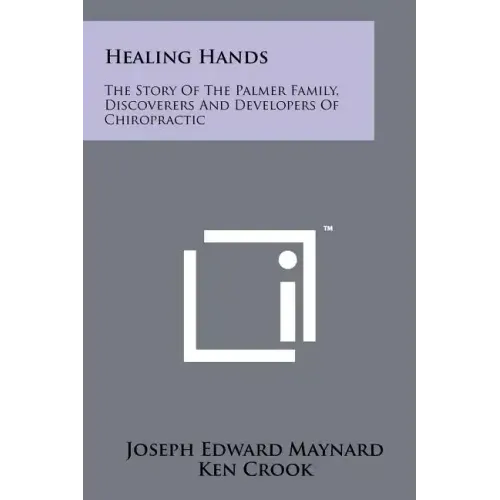 Healing Hands: The Story Of The Palmer Family, Discoverers And Developers Of Chiropractic