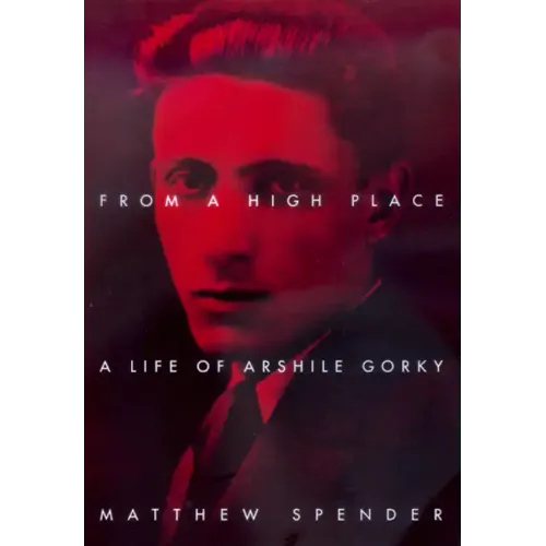 From a High Place: A Life of Arshile Gorky