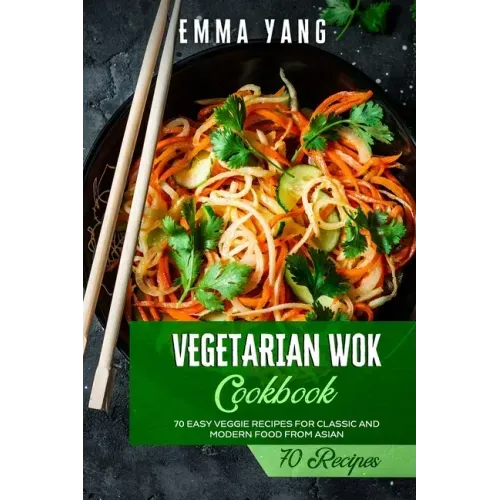 Vegetarian Wok Cookbook: 70 Easy Veggie Recipes For Classic And Modern Food From Asian