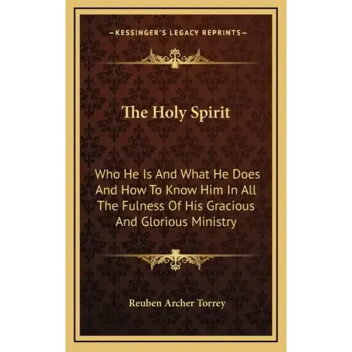 The Holy Spirit: Who He Is and What He Does and How to Know Him in All the Fulness of His Gracious and Glorious Ministry