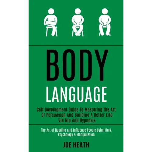 Body Language: Self Development Guide to Mastering the Art of Persuasion and Building a Better Life via Nlp and Hypnosis (The Art of