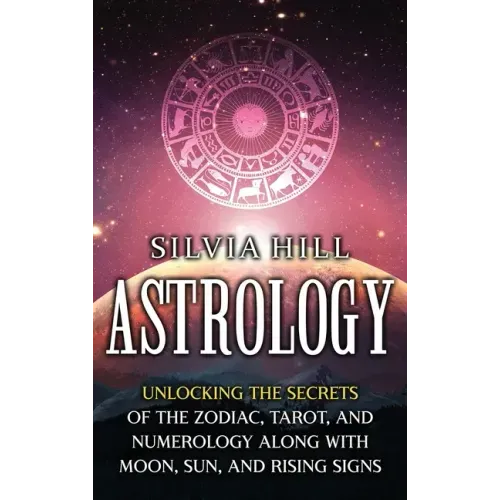 Astrology: Unlocking the Secrets of the Zodiac, Tarot, and Numerology along with Moon, Sun, and Rising Signs