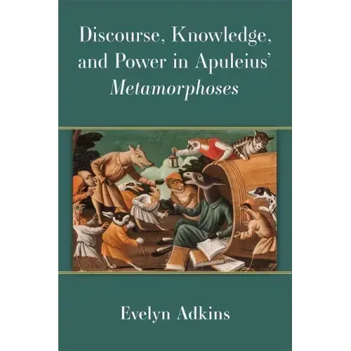 Discourse, Knowledge, and Power in Apuleius' Metamorphoses