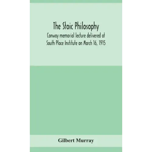 The stoic philosophy; Conway memorial lecture delivered at South Place Institute on March 16, 1915