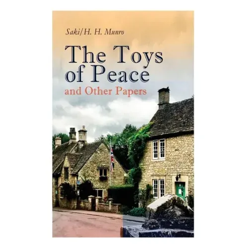 The Toys of Peace and Other Papers: 33 Stories: The Wolves of Cernogratz, The Penance, The Phantom Luncheon, Bertie's Christmas Eve, The Interlopers,