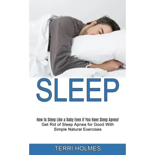 Sleep: How to Sleep Like a Baby Even if You Have Sleep Apnea! (Get Rid of Sleep Apnea for Good With Simple Natural Exercises)