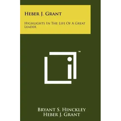 Heber J. Grant: Highlights In The Life Of A Great Leader