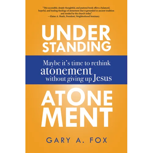 Understanding Atonement: Maybe It's Time to Rethink Atonement Without Giving Up Jesus