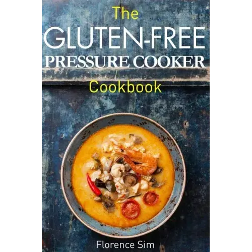 The Gluten-Free Pressure Cooker Cookbook: Quick, Easy and Delicious Recipes to Save YOU Time and Money