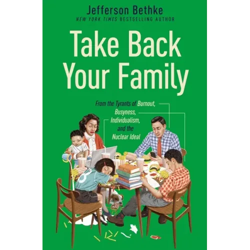 Take Back Your Family: From the Tyrants of Burnout, Busyness, Individualism, and the Nuclear Ideal