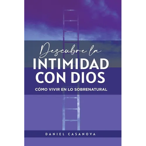 Descubre La Intimidad Con Dios: Cómo Vivir En Lo Sobrenatural