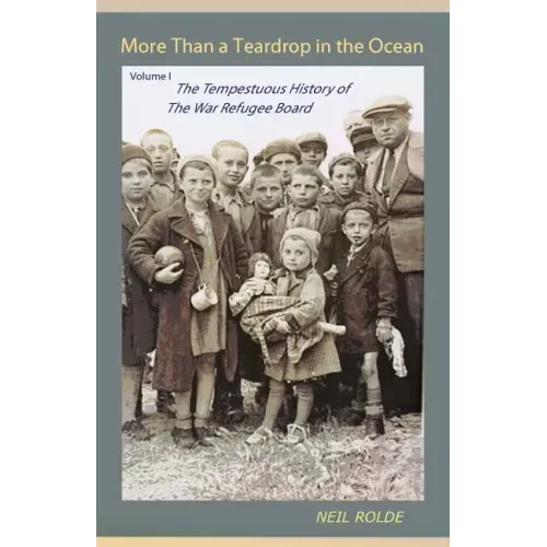 More Than a Teardrop in the Ocean: Vol. I, the Tempestuous History of the War Refugee Board