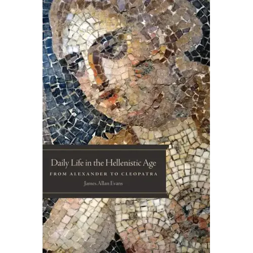 Daily Life in the Hellenistic Age: From Alexander to Cleopatra