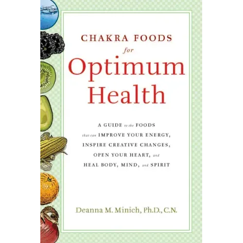 Chakra Foods for Optimum Health: A Guide to the Foods That Can Improve Your Energy, Inspire Creative Changes, Open Your Heart, and Heal Body, Mind, an