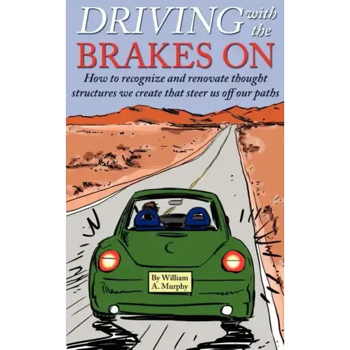 Driving with the Brakes on: How to Recognize and Renovate Thought Structures We Create That Steer Us Off Our Paths