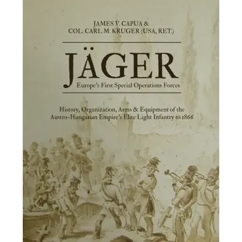 Jäger: Europe's First Special Operations Forces: History, Organization, Arms & Equipment of the Austro-Hungarian Empire's Elite Light Infantry to 1866