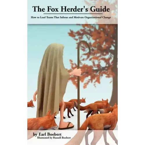 The Fox Herder's Guide: How to Lead Teams That Motivate and Inform Organizational Change