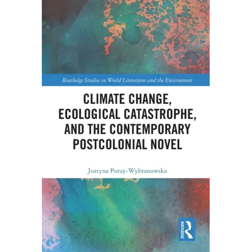 Climate Change, Ecological Catastrophe, and the Contemporary Postcolonial Novel