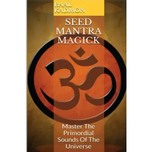 Seed Mantra Magick: Master the Primordial Sounds of the Universe