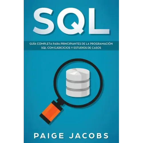 SQL: Guía completa para principiantes de la programación SQL con ejercicios y estudios de casos(Libro En Espan̆ol/SQL Spanish Book Version)