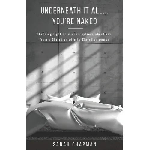 Underneath it All... You're Naked: Shedding light on misconceptions about sex from a Christian wife to Christian women