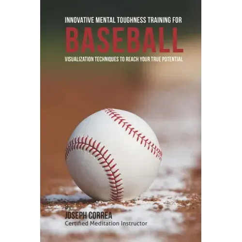 Innovative Mental Toughness Training for Baseball: Visualization Techniques to Reach Your True Potential
