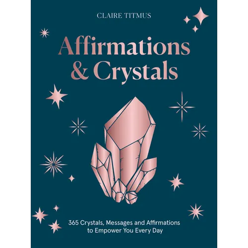 Crystals and Affirmations: 365 Crystals, Messages and Affirmations to Empower You Every Day of the Year