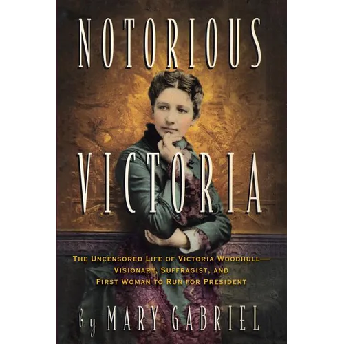 Notorious Victoria: The Uncensored Life of Victoria Woodhull - Visionary, Suffragist, and First Woman to Run for President