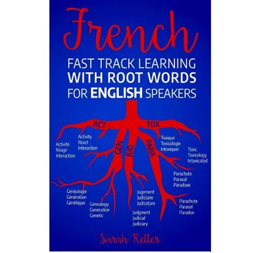 French Fast Track Learning with Root Words for English Speakers: Boost your French vocabulary with Latin and Greek Roots! Learn one root and you´ll le