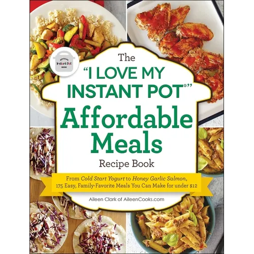 The I Love My Instant Pot(r) Affordable Meals Recipe Book: From Cold Start Yogurt to Honey Garlic Salmon, 175 Easy, Family-Favorite Meals You Can Make