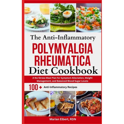 The Anti-Inflammatory Polymyalgia Rheumatica Diet Cookbook: A No-Stress Meal Plan for Symptom Alleviation, Weight Management, and Balanced Blood Sugar