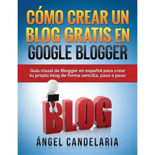 Cómo Crear Un Blog Gratis En Google Blogger: Guía visual de Blogger en español para crear tu propio blog de forma sencilla, paso a paso.