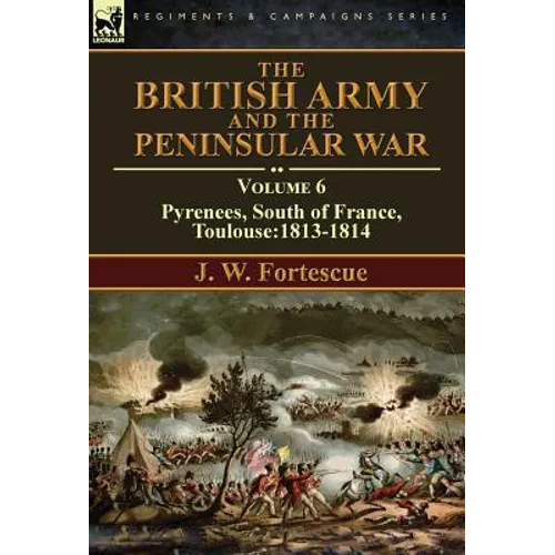 The British Army and the Peninsular War: Volume 6-Pyrenees, South of France, Toulouse:1813-1814