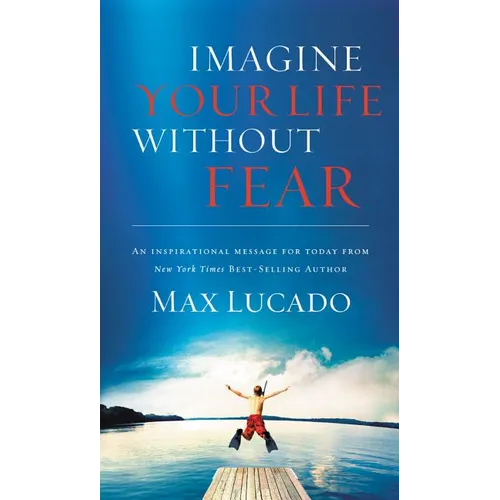 Imagine Your Life Without Fear: An Inspirational Message for Today on the Power of Faith in Overcoming Fear