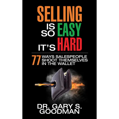 Selling Is So Easy It's Hard: 77 Ways Salespeople Shoot Themselves in the Wallet
