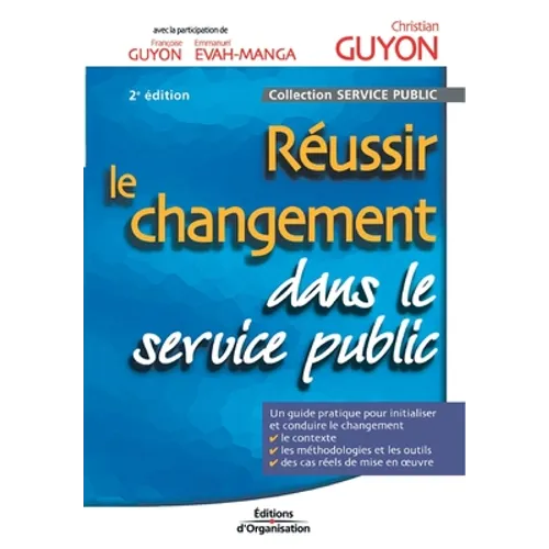 Réussir le changement dans le service public: Un guide pratique pour initialiser et conduire le changement. Le contexte. Les méthodologies et les outi