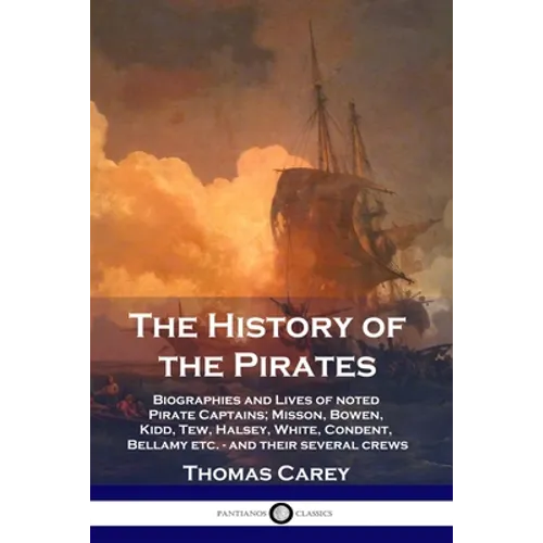 The History of the Pirates: Biographies and Lives of noted Pirate Captains; Misson, Bowen, Kidd, Tew, Halsey, White, Condent, Bellamy etc. - and their - Paperback