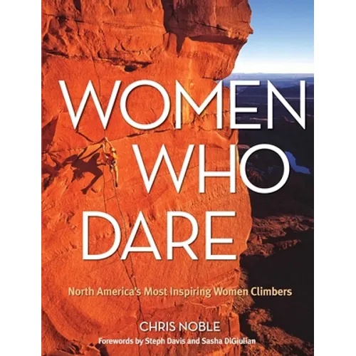 Women Who Dare: North America's Most Inspiring Women Climbers