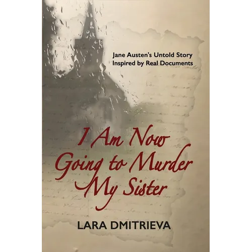 I Am Now Going to Murder My Sister: Jane Austen's Untold Story. Inspired by Real Documents.