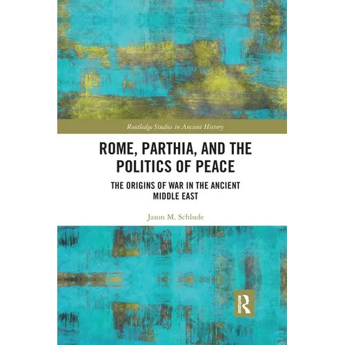 Rome, Parthia, and the Politics of Peace: The Origins of War in the Ancient Middle East