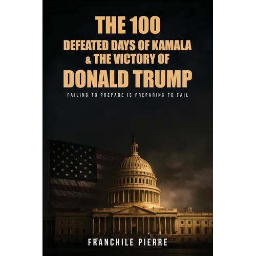 The 100 Defeated Days Of Kamala & The Victory Of Donald Trump: Failing To Prepare Is Preparing To Fail