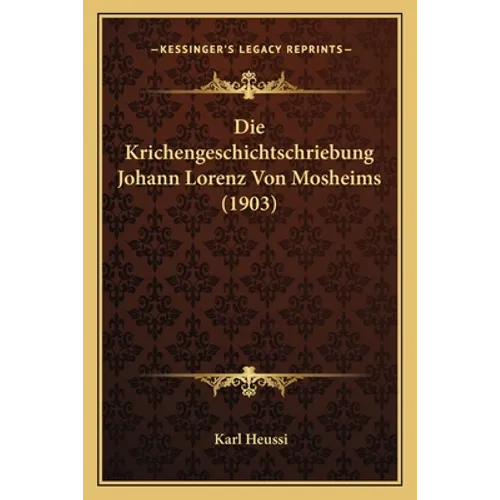 Die Krichengeschichtschriebung Johann Lorenz Von Mosheims (1903)