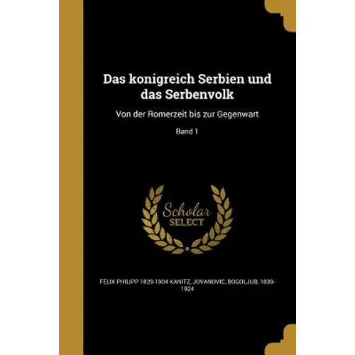 Das königreich Serbien und das Serbenvolk: Von der Römerzeit bis zur Gegenwart; Band 1