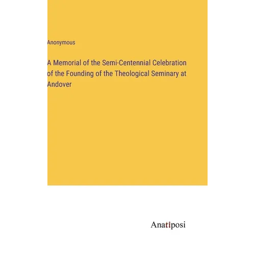 A Memorial of the Semi-Centennial Celebration of the Founding of the Theological Seminary at Andover