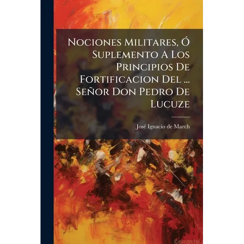 Nociones Militares, Ã" Suplemento A Los Principios De Fortificacion Del ... Señor Don Pedro De Lucuze