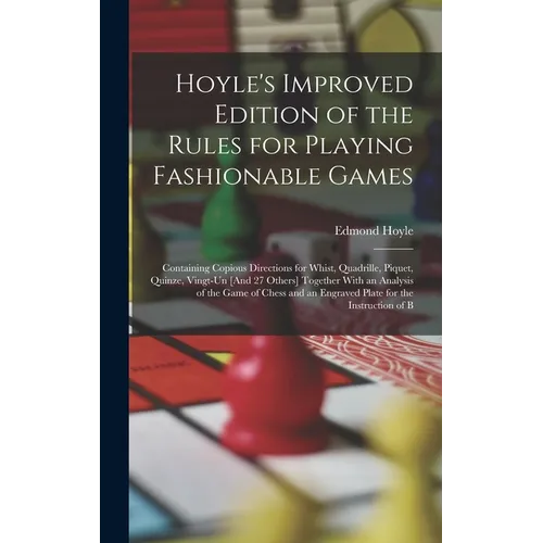 Hoyle's Improved Edition of the Rules for Playing Fashionable Games: Containing Copious Directions for Whist, Quadrille, Piquet, Quinze, Vingt-Un [And