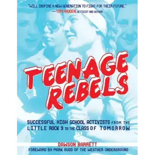 Teenage Rebels: Stories of Successful High School Activists from the Little Rock 9 to the Class of Tomorrow