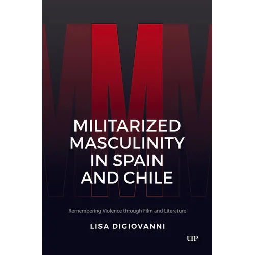 Militarized Masculinity in Spain and Chile: Remembering Violence Through Film and Literature