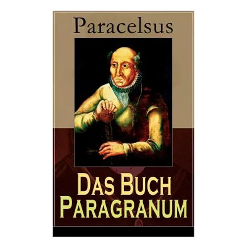 Das Buch Paragranum: Die Gründe der Arznei: Philosophie + Astronomie + Alchimie, der dritte Grund medicinae + Der vierte Grund der Arznei, welcher ist