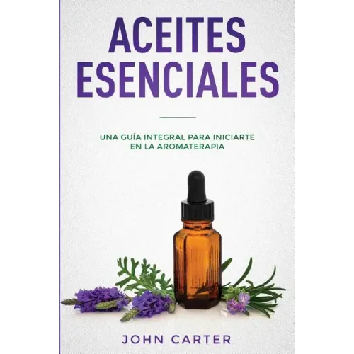 Aceites Esenciales: Una Guía Integral para Iniciarte en la Aromaterapia (Essential Oils Spanish Version)